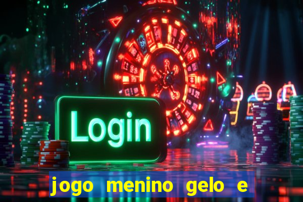 jogo menino gelo e menina lava